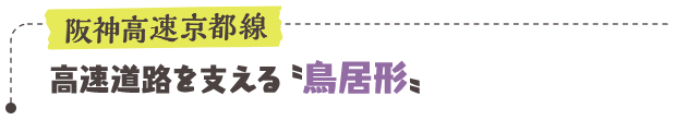 阪神高速京都線／高速道路を支える〝鳥居形〟