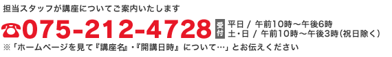 TEL：075-212-4728 受付／平日：午前10時〜午後6時　土・日：午前10時〜午後3時（祝日除く）※講座名・開講日時をお伝えください