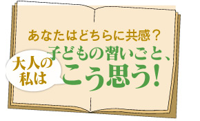 あなたはどちらに共感？子どもの習いごと、大人の私はこう思う！