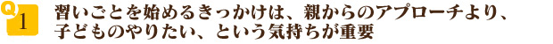 習いごとを始めるきっかけは、親からのアプローチより、子どものやりたい、という気持ちが重要