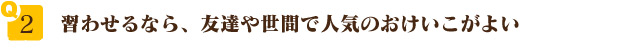 習わせるなら、友達や世間で人気のおけいこがよい