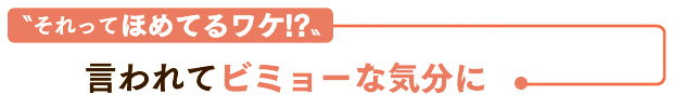 “それってほめてるワケ！？”　言われてビミョーな気分に