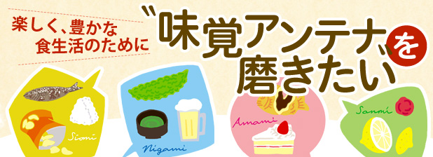 楽しく、豊かな食生活のために　“味覚アンテナ”を磨きたい