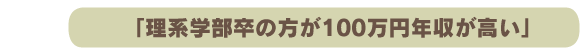 「理系学部卒の方が100万円年収が高い」