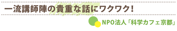 一流講師陣の貴重な話にワクワク！　NPO法人「科学カフェ京都」