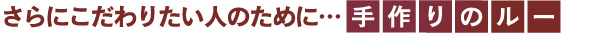 さらにこだわりたい人のためにこだわりのルー