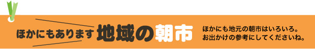 ほかにもあります　地域の朝市／ほかにも地元の朝市はいろいろ。お出かけの参考にしてくださいね。
（1.日時　2.会場　3.駐車場　4.問い合わせ先）