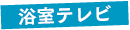 浴室テレビ