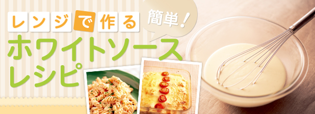 レンジで作る 簡単！ホワイトソースレシピ