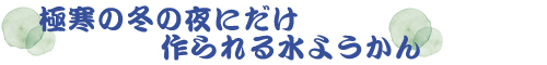 極寒の冬の夜にだけ作られる水ようかん