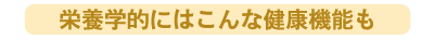 栄養学的にはこんな健康機能も 