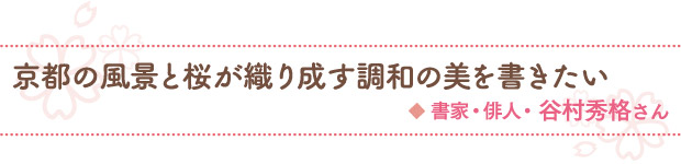 京都の風景と桜が織り成す調和の美を書きたい／書家・俳人・谷村秀格さん