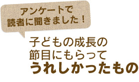 アンケートで読者に聞きました！子どもの成長の節目にもらってうれしかったもの