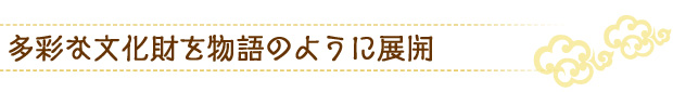 多彩な文化財を物語のように展開