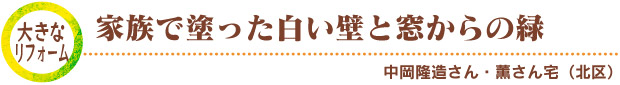 大きなリフォーム／家族で塗った白い壁と窓からの緑　中岡隆造さん・薫さん宅（北区）