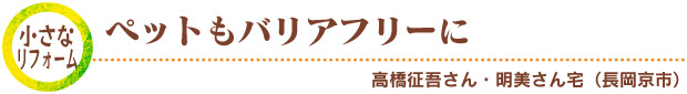 小さなリフォーム／ペットもバリアフリーに　高橋征吾さん・明美さん宅（長岡京市）