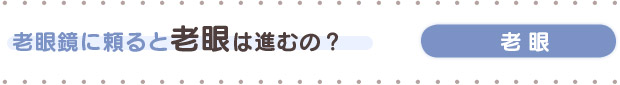 老眼鏡に頼ると老眼は進むの？