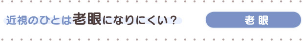 近視のひとは老眼になりにくい？ 