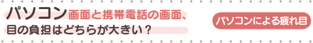 パソコン画面と携帯電話の画面、 目の負担はどちらが大きい？