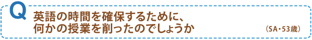 英語の時間を確保するために、何かの授業を削ったのでしょうか（SA・53歳）