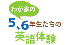 わが家の5、6年生たちの英語体験