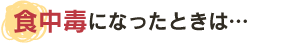 食中毒になったときは…