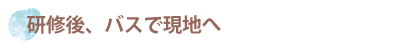 研修後、バスで現地へ