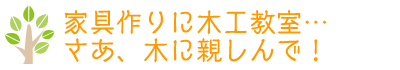 家具作りに木工教室…さあ、木に親しんで！