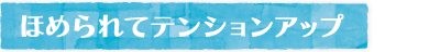 ほめられてテンションアップ