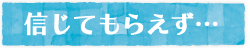 信じてもらえず…