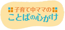 子育て中ママの ことばの心がけ