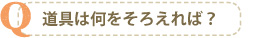 道具は何をそろえれば?