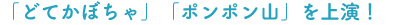 「どてかぼちゃ」「ポンポン山」を上演！