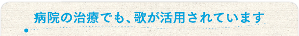 病院の治療でも歌が活用されています