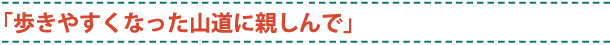 歩きやすくなった山道に親しんで