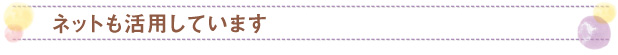 ネットも活用しています