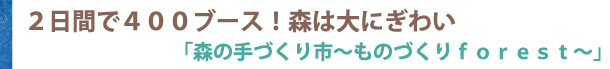 ２日間で４００ブース！森は大にぎわい「森の手づくり市～ものづくりｆｏｒｅｓｔ～」