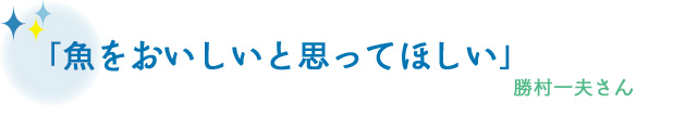 魚をおいしいと思ってほしい