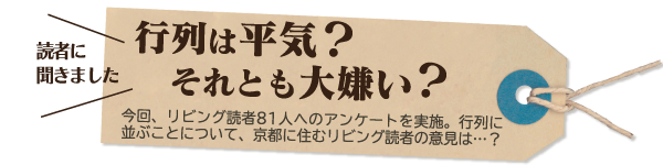 読者に聞きました　行列は平気　それとも大嫌い？今回、リビング読者81人へのアンケートを実施。行列に並ぶことについて、京都に住むリビング読者の意見は…？