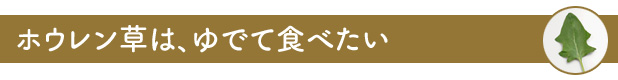 ホウレン草は、 ゆでて食べたい