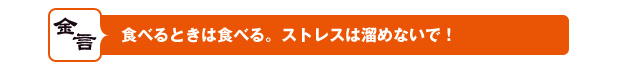 食べるときは食べる。 ストレスは溜めないで！