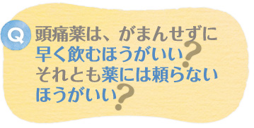 頭痛薬は、我慢せずに早く飲むほうがいい？それとも薬には頼らないほうがいい？