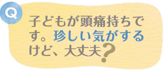 子どもが頭痛持ちです。珍しい気がするけど、大丈夫？