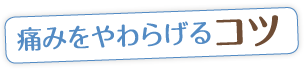 痛みをやわらげるコツ