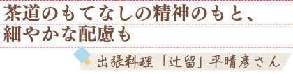 茶道のもてなしの精神のもと、細やかな配慮も