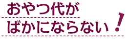 おやつ代がばかにならない！