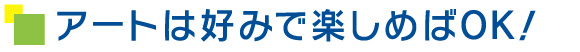 アートは好みで楽しめばOK！