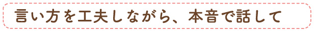 言い方を工夫しながら、本音で話して