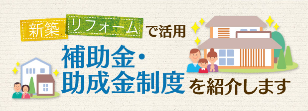 新築＆リフォームで活用　補助金・助成金制度を紹介します