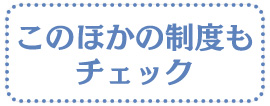 このほかの制度もチェック